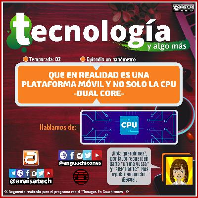 [T02E01] Tecnología y algo más (un nanómetro) | Que en realidad es una plataforma móvil y no solo la CPU -Dual Core-