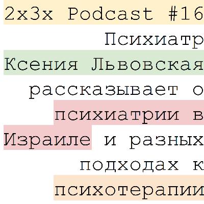 2x3x Podcast #16 Психиатр Ксения Львовская о психиатрии и психотерапии в Израиле и разных подходах к психотерапии 2x3x Podcast #16 Психиатр Ксения Львовская о психиатрии и психотерапии в Израиле и разных подходах к психотерапии