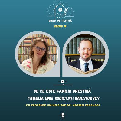 99: De ce este familia creștină temelia unei societăți sănătoase? cu Teodora Fernea și prof. dr. Adrian Papahagi
