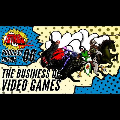 Episode 06: The Business of Video Games Episode 06: The Business of Video Games