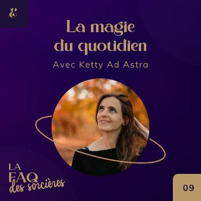 09. La magie du quotidien - avec Ketty Ad Astra