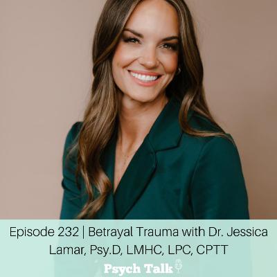 Episode 232 | Betrayal Trauma with Dr. Jessica Lamar Psy.D, LMHC, LPC, CPTT
