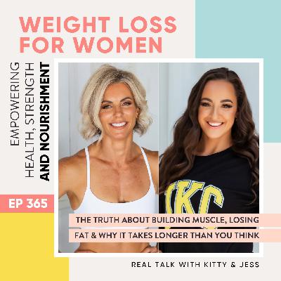 #365 - The Truth About Building Muscle, Losing Fat & Why It Takes Longer Than You Think - Real Talk with Kitty & Jess