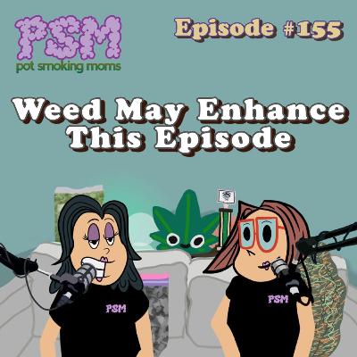 #155 Weed May Enhance This Episode #155 Weed May Enhance This Episode