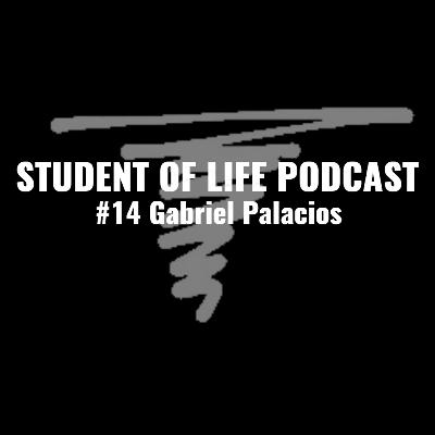 STUDENT OF LIFE PODCAST - Gabriel Palacios #14