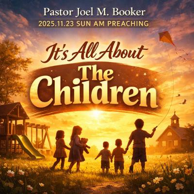 Pastor Joel Booker - 2025.11.23 - It's All About the Children Pastor Joel Booker - 2025.11.23 - It's All About the Children