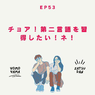 ep53.チョア！第二言語を習得したい！ネ！