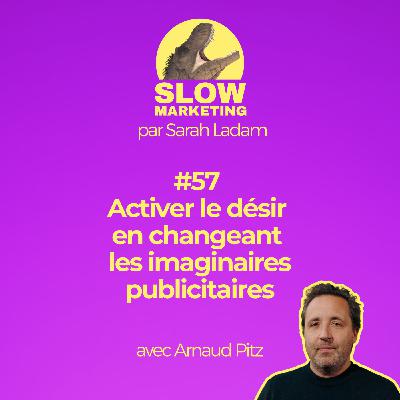 #57 - Activer le désir en changeant les imaginaires publicitaires avec Arnaud Pitz par Sarah Ladam