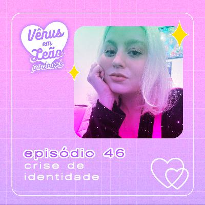 Episódio 46 - crise de identidade