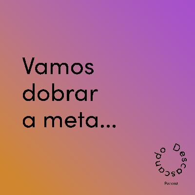 Episódio 35 - Vamos dobrar a meta...