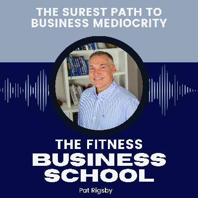 Fitness Business School - 645 - The Surest Path to Business Mediocrity