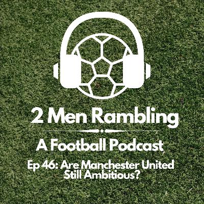 Ep 46 - Are Manchester United Still Ambitious? Ep 46 - Are Manchester United Still Ambitious?