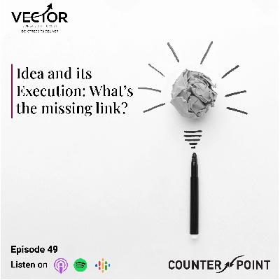 Ep#49 Idea and its Execution: What’s the missing link?
