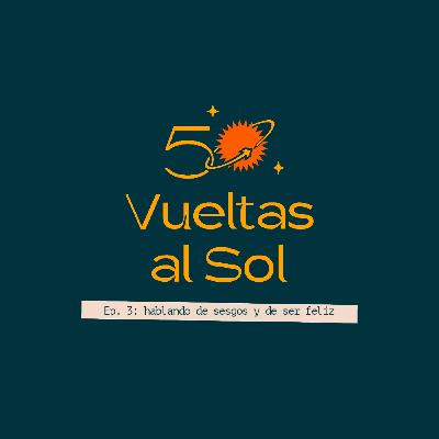 50 vueltas al sol - Episodio 3 - Hablando de sesgos cognitivos y de ser feliz