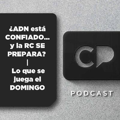 13/NOV: ¿ADN está CONFIADO… y la RC SE PREPARA? | Lo que se juega el DOMINGO