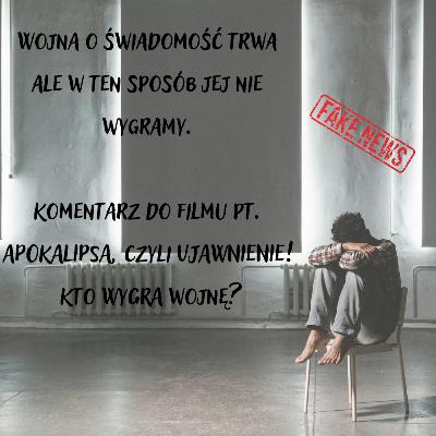 Wojna o świadomość trwa ale w ten sposób jej nie wygramy. Komentarz do filmu pt. APOKALIPSA, czyli UJAWNIENIE! Kto WYGRA wojnę?