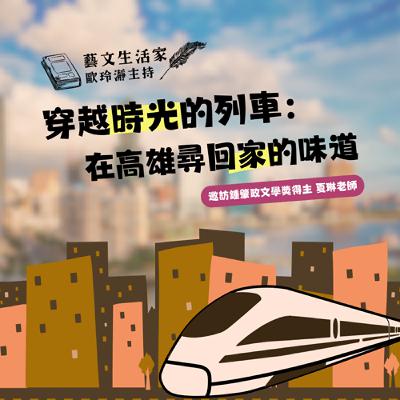 EP.201 穿越時光的列車：在高雄尋回家的味道。邀訪鍾肇政文學獎得主 夏琳老師