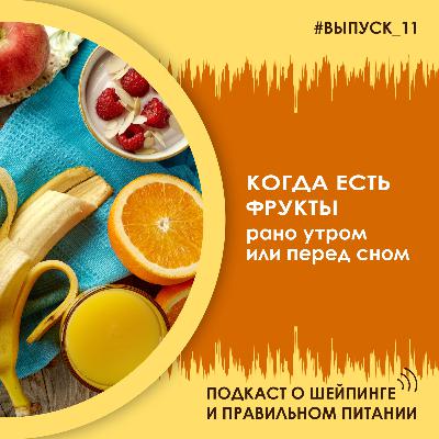 Выпуск 011 – Когда есть фрукты. Рано утром или вечером, перед сном