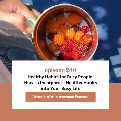 E240: Healthy Habits for Busy People: How to Incorporate Healthy Habits into Your Busy Life