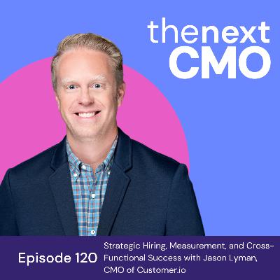 Strategic Hiring, Measurement, and Cross-Functional Success with Jason Lyman of Customer.io