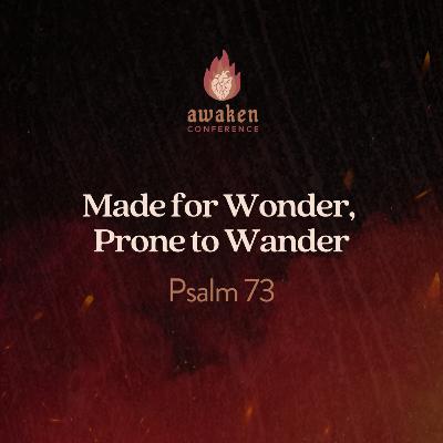 Made for Wonder, Prone to Wander | Psalm 73 Made for Wonder, Prone to Wander | Psalm 73