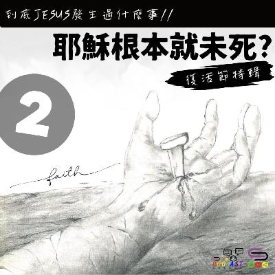 【復活節特輯】到底Jesus發生過什麼事？ EP02 耶穌根本就未死？