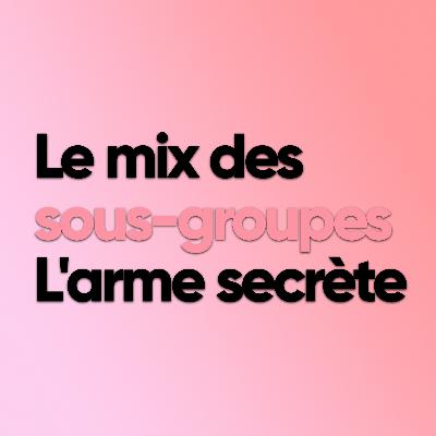 Les sous-groupes : l’arme secrète !