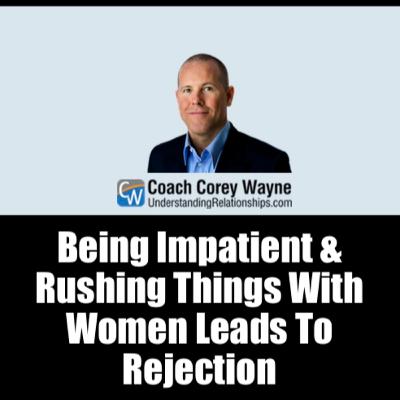Being Impatient & Rushing Things With Women Leads To Rejection