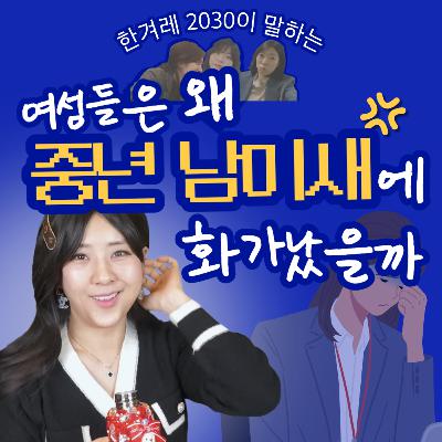 ep26. 왜 중년 남미새에 화가 났을까 ep26. 왜 중년 남미새에 화가 났을까