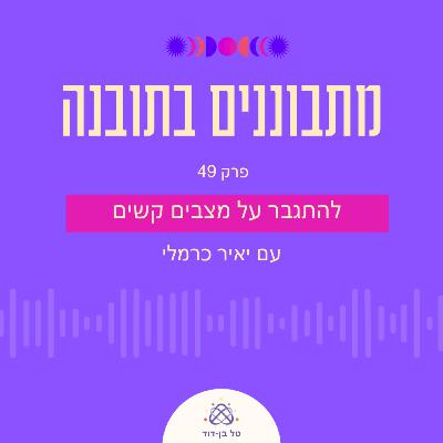 להתגבר על מצבים קשים / פרק 49 עם יאיר כרמלי