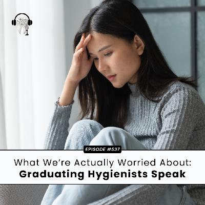 537 What We're Actually Worried About: Graduating Hygienists Speak 537 What We're Actually Worried About: Graduating Hygienists Speak