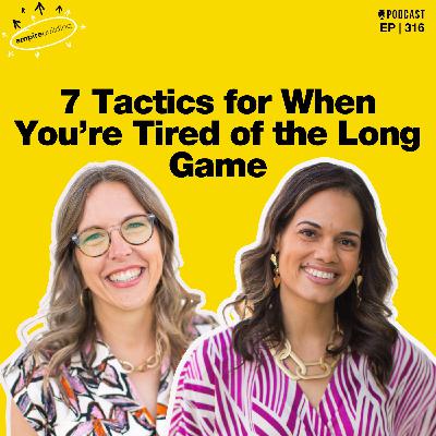 316. 7 Tactics for When You’re Tired of the Long Game