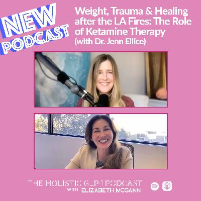#43 - Weight, Trauma & Healing after the LA Fires: The Role of Ketamine Therapy (with Dr. Jenn Ellice)