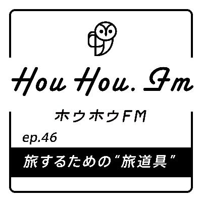 HouHou.fm / ep.46「旅するための“旅道具”」／ゲスト：TORAYA EQUIPMENT 浦壁利裕さん
