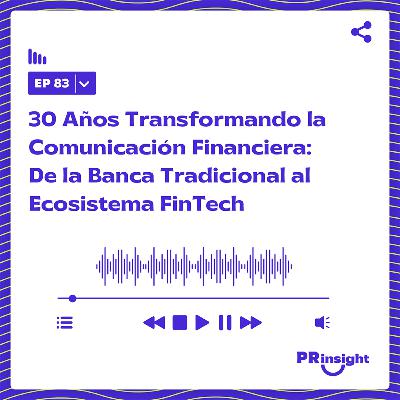 PRinsight Podcast 83 | 30 Años Transformando la Comunicación Financiera: De la Banca Tradicional al Ecosistema FinTech