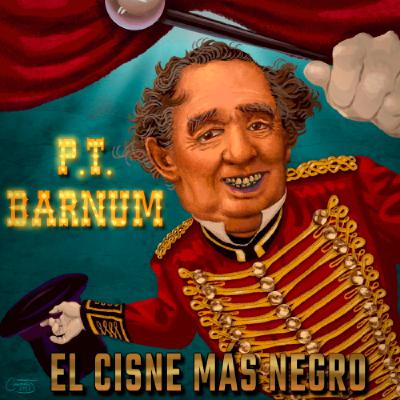 El Cisne más Negro #35 – PT Barnum