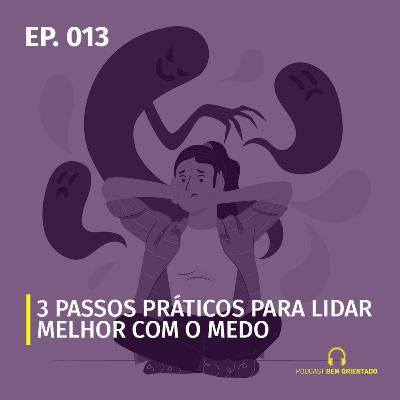 Bem Orientado #013 - 3 passos práticos para lidar melhor com o medo