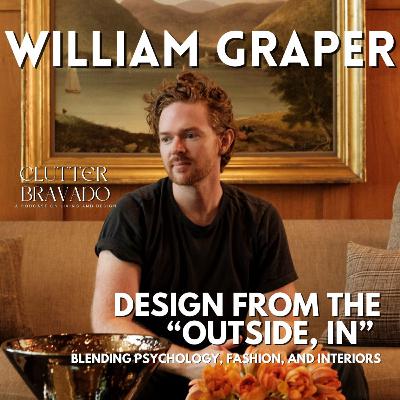 Clutter Bravado Episode 43: Design from the "Outside, In" with William Graper Clutter Bravado Episode 43: Design from the "Outside, In" with William Graper