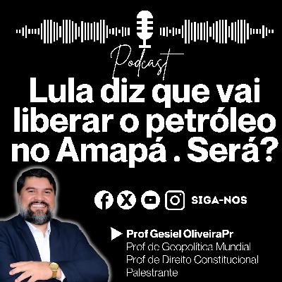 Lula diz que irá resolver a questão do Petróleo no Amapá. Será se agora vai?