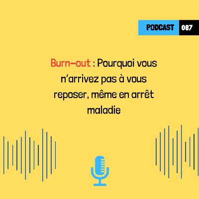 Burn-out : Pourquoi vous n’arrivez pas à vous reposer, même en arrêt maladie (087)