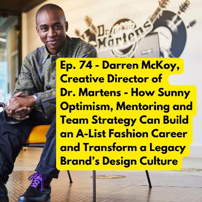 Ep. 74 - Darren McKoy, Creative Director of Dr. Martens - How Sunny Optimism, Mentoring and Team Strategy Can Build an A-List Fashion Career and Transform a Legacy Brand’s Design Culture