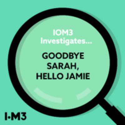 IOM3 Investigates… Goodbye Sarah, hello Jamie