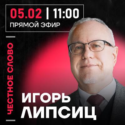 Честное слово с Игорем Липсицем