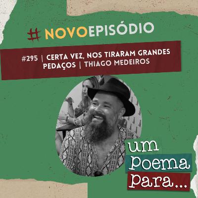 295 - Certa vez, nos tiraram grandes pedaços, Thiago Medeiros 295 - Certa vez, nos tiraram grandes pedaços, Thiago Medeiros