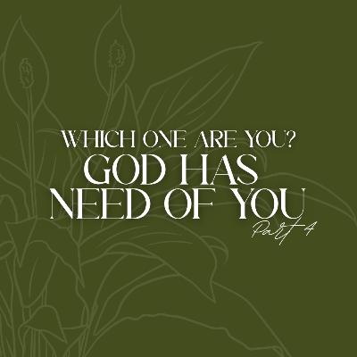Which One Are You? God Has Need of You (Part 4) Which One Are You? God Has Need of You (Part 4)