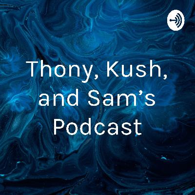 Thony, Kush, and Sam’s Podcast