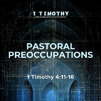 Pastoral Preoccupations | 1 Timothy 4:11-16