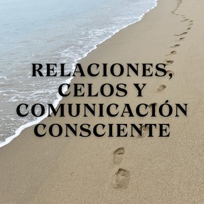 Relaciones, Celos y Comunicación Consciente