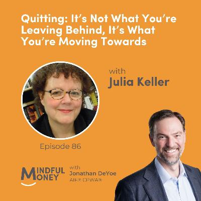 086: Julia Keller - Quitting: It’s Not What You’re Leaving Behind, It’s What You’re Moving Towards 086: Julia Keller - Quitting: It’s Not What You’re Leaving Behind, It’s What You’re Moving Towards