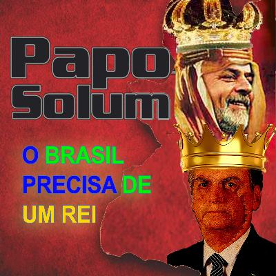 Papo Solum #10 - O BRASIL PRECISA DE UM REI